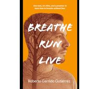 Breathe.Run.Live.: One man, six cities and one promise: to learn to breathe without fear.
