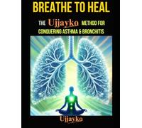Breathe to Heal: The Ujjayko Method for Conquering Asthma & Bronchitis