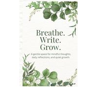 Breathe. Write. Grow. - A Journal for Mindful Reflection and Gentle Growth