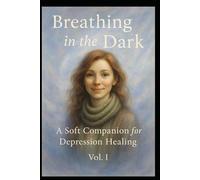 Breathing in the Dark: A Soft Companion for Depression Healing Vol. I: 1
