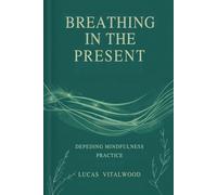 Breathing in the Present: Deepening Mindfulness Practice: A Practical Guide to Awareness, Calm, and Emotional Balance in Everyday Life