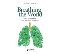 Breathing the World: Yoga, Journeys, The Body as Teacher