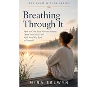 Breathing Through It: How to Calm Your Nervous System, Quiet Your Mind, and Find Your Way Back to Yourself