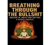Breathing through the bullshit: Breathe In. Write That Shit Out - A Guided Journal