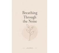 Breathing Through the Noise: A Calming Journal for Anxiety, Mindfulness & Emotional Healing
