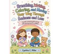 BREATHING, WRITING, COLORING, AND MOVING YOUR WAY THROUGH SADNESS AND GRIEF