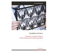 Breathless No More: A Smoker's Complete Guide to Understanding and Conquering Asthma