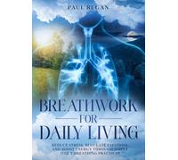 Breathwork for Daily Living: Reduce Stress, Regulate Emotions, and Boost Energy Through Simple Daily Breathing Practices