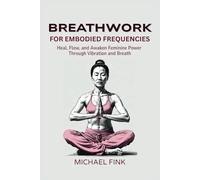 Breathwork for Embodied Frequencies: Heal, Flow, and Awaken Feminine Power Through Vibration and Breath: A Guide to In Balance Breath, Energetic Recalibration, and Sensual Awakening