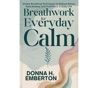 BREATHWORK FOR EVERYDAY CALM: Simple Breathing Techniques to Reduce Stress, Ease Anxiety, and Find Peace in Daily Life