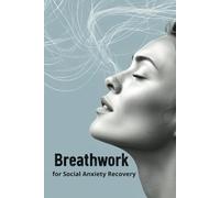 Breathwork for Social Anxiety Recovery: A Mind-Body Approach to Calm, Confidence & Connection