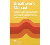 Breathwork Manual: Mindfulness-Based Breathing Exercises to Improve Emotional Balance, Enhance Performance, and Strengthen Stress-Reduction Skills to Increase Focus and Support Mental Health
