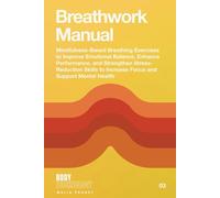Breathwork Manual: Mindfulness-Based Breathing Exercises to Improve Emotional Balance, Enhance Performance, and Strengthen Stress-Reduction Skills to Increase Focus and Support Mental Health
