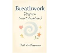 Breathwork : Respire (avant d’exploser): Ton manuel pratique, drôle et accessible pour découvrir le pouvoir de la respiration consciente