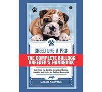 Breed Like a Pro: The Complete Bulldog Breeder’s Handbook: Everything You Need to Know About Raising, Breeding, and Caring for Bulldogs Responsibly
