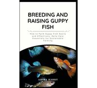 BREEDING AND RAISING GUPPY FISH: How to Farm Guppy Fish Easily and Effectively: Daily Care Essentials for Sustainable Farming