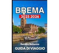 BREMA GUIDA DI VIAGGIO 2025 2026: Alla scoperta della storia, della vita locale e degli angoli nascosti della città