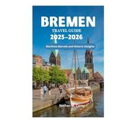 BREMEN TRAVEL GUIDE 2025-2026: Maritime Marvels and Historic Delights