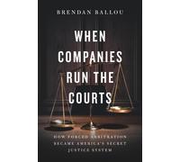 Brendan Ballou When Companies Run the Courts: How Forced Arbitration (Tascabile)