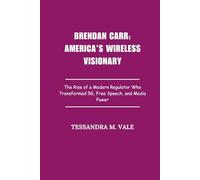 Brendan Carr: America’s Wireless Visionary: The Rise of a Modern Regulator Who Transformed 5G, Free Speech, and Media Power