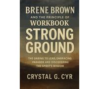 Brene Brown and the Principle of Strong Ground Workbook: The Daring to Lead, Embracing Paradox and Discovering the Spirit’s Wisdom