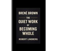 BRENE BROWN: THE QUIET WORK OF BECOMING WHOLE