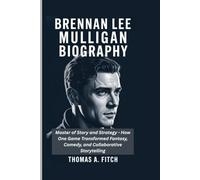 BRENNAN LEE MULLIGAN BIOGRAGHY: Master of Story and Strategy - How One Game Master Transformed Fantasy, Comedy, and Collaborative Storytelling