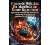 Brennender Gletscher: Die fatale Kette der Kaprun-Katastrophe: Hydrauliköl, Heizlüfter, und der tödlichste Tunnelbrand in der Geschichte der alpinen Infrastruktur, 2000