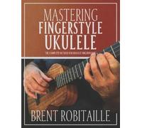 Brent C Robitaille Mastering Fingerstyle Ukulele (Tascabile)