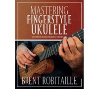 Brent C Robitaille Mastering Fingerstyle Ukulele (Tascabile)