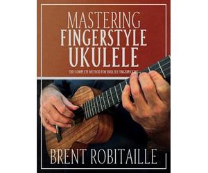 Brent C Robitaille Mastering Fingerstyle Ukulele (Tascabile)