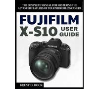 BRENT D. BOCK FUJIFILM X-S10 USER GUIDE: The Complete Manual for Mas (Tascabile)