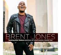 Brent Jones - Nothing Else Matters (Instead Of Complaining, Praise Him)