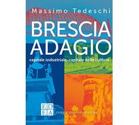 Brescia adagio. Capitale industriale, capitale della cultura - Tedeschi Massimo