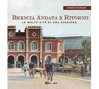 Brescia Andata e Ritorno - le molte vite di una stazione