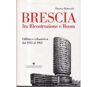 Brescia fra ricostruzione e boom. Edilizia e urbanistica dal 1945 al 1965