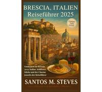 Brescia, Italien Reiseführer 2025: Entdecken Sie Brescia 2025: Kultur, Schlösser, Küche und der Charme jenseits der Reiseführer