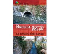 Brescia sotto/sopra. La città e i suoi canali