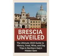 BRESCIA UNVEILED: The Ultimate 2025 Guide to History, Food, Wine, and Day Trips in Northern Italy’s Hidden Gem