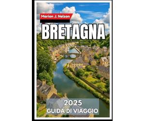 BRETAGNA Guida di viaggio 2025: Un viaggio costiero attraverso il cuore celtico della Francia