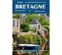 BRETAGNE REISEFÜHRER: 100 Unterhaltsame Dinge zu tun und zu sehen - Top Attraktionen, Outdoor-Abenteuer, Festivals, Essen, Geschichte und mehr für einen unvergesslichen Urlaub