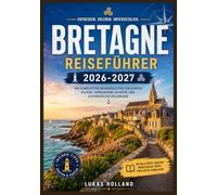BRETAGNE REISEFÜHRER 2026-2027: Ein vollständiger Begleiter zu mittelalterlichen Städten, Gezeiteninseln und der zerklüfteten Finistère-Küste