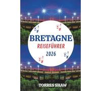 BRETAGNE REISEFÜHRER 2026: Entdecken Sie wilde Küsten, ruhige Dörfer und Geschichten rund ums Meersalz
