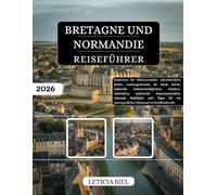 BRETAGNE UND NORMANDIE REISEFÜHRER 2026: Entdecken Sie Wüstenwunder, mittelalterliche Städte, Landungsstrände, die lokale Küche, kulturelle ... Highlights und Tipps für ein unve...