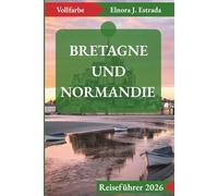 BRETAGNE UND NORMANDIE REISEFÜHRER 2026: Unvergessliche Sehenswürdigkeiten und authentische Erlebnisse an Frankreichs geschichtsträchtigen Küsten