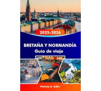 BRETAÑA Y NORMANDÍA Guía de viaje 2025-2026: Explora castillos históricos, costas impresionantes, gastronomía deliciosa y ciudades emblemáticas en Rennes, Caen y más allá