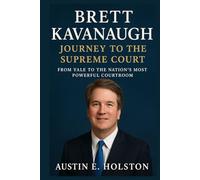 Brett Kavanaugh Journey to the Supreme Court: From Yale to the Nation’s Most Powerful Courtroom