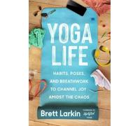 Brett Larkin – Yoga Life: Habits, Poses, and Breathwork to Channel Joy Amidst the Chaos – Tascabile