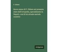Breve cenno di F. Ohlsen sul presente stato dell'ortopedia, specialmente in Napoli, e sul di lui attuale metodo curativo