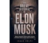 BREVE HISTORIA DE ELON MUSK Riesgo, innovación, fracaso y poder: lecciones del hombre detrás de Tesla, SpaceX, Starlink y X